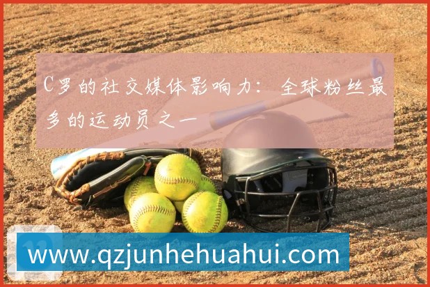 C罗的社交媒体影响力：全球粉丝最多的运动员之一