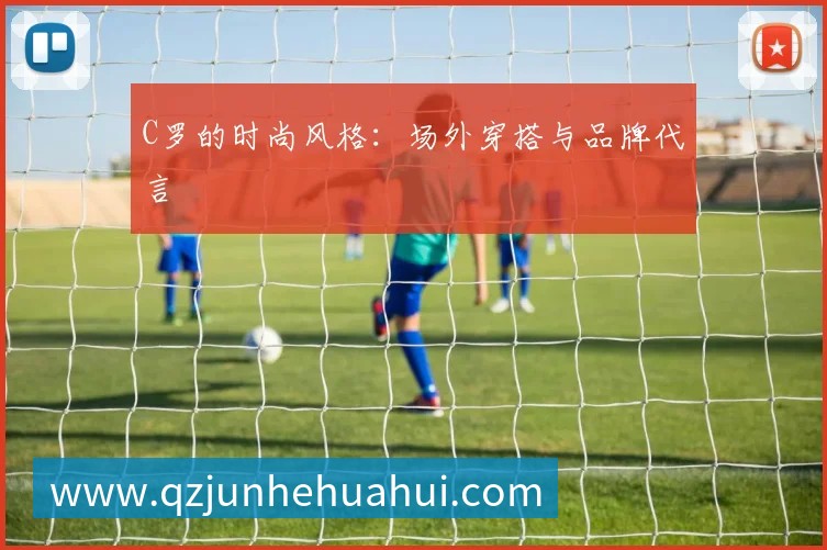 C罗的时尚风格：场外穿搭与品牌代言