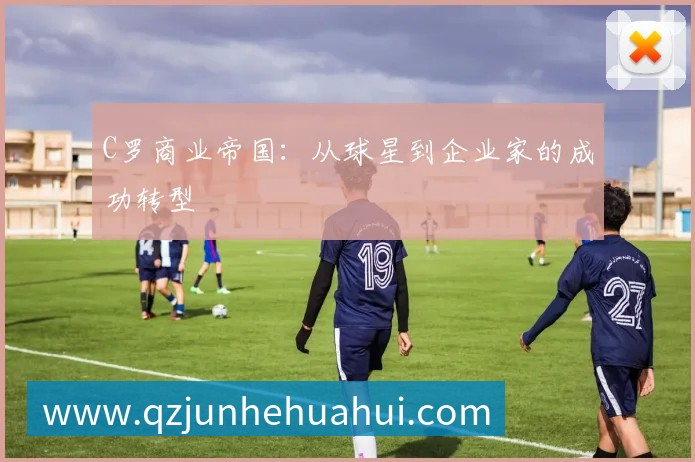 C罗商业帝国：从球星到企业家的成功转型