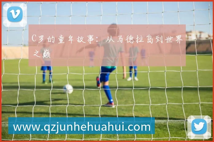 C罗的童年故事：从马德拉岛到世界之巅