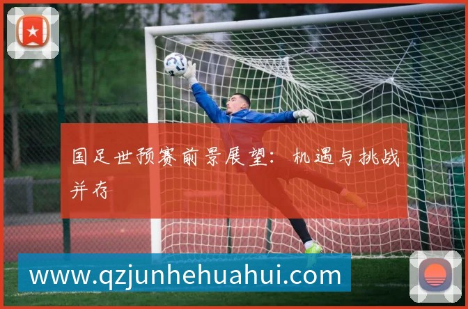 国足世预赛前景展望：机遇与挑战并存