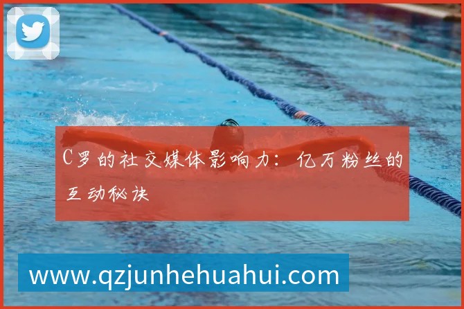 C罗的社交媒体影响力:亿万粉丝的互动秘诀