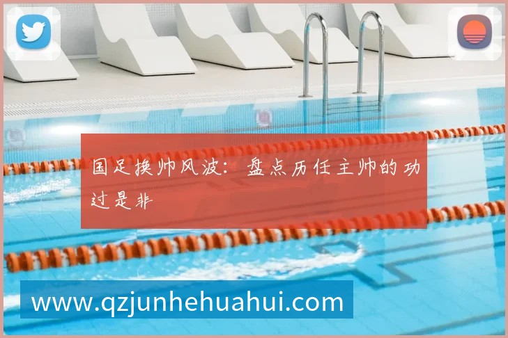 国足换帅风波：盘点历任主帅的功过是非