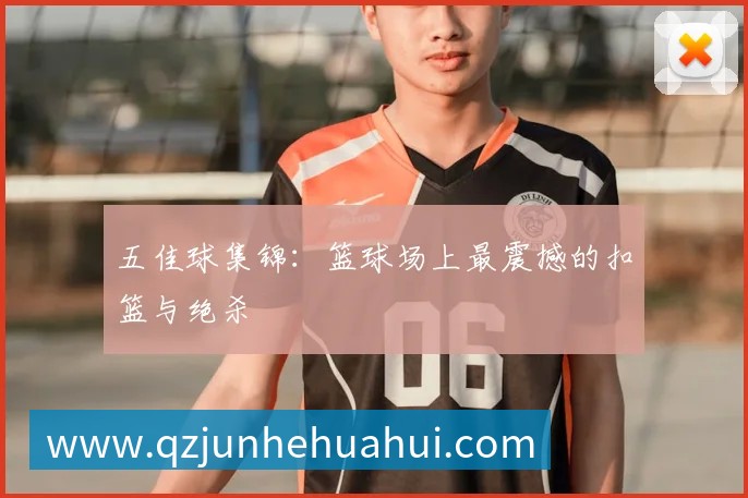 五佳球集锦：篮球场上最震撼的扣篮与绝杀